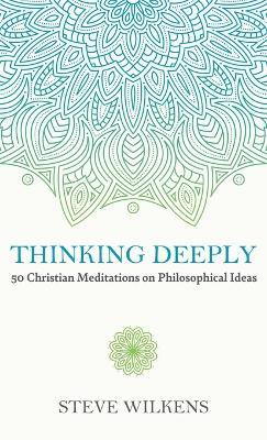 Thinking Deeply: 50 Christian Meditations on Philosophical Ideas - Steve Wilkens - cover
