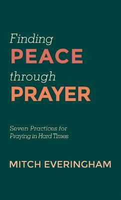 Finding Peace Through Prayer: Seven Practices for Praying in Hard Times - Mitch Everingham - cover