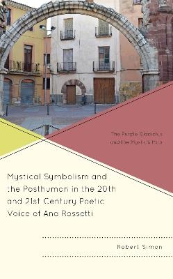 Mystical Symbolism and the Posthuman in the 20th and 21st Century Poetic Voice of Ana Rossetti: The Purple Gladiolus and the Mystic's Map - Robert Simon - cover