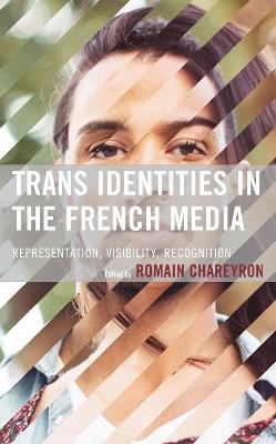 Trans Identities in the French Media: Representation, Visibility, Recognition - cover