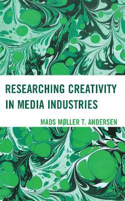 Researching Creativity in Media Industries - Mads Møller T. Andersen - cover