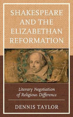 Shakespeare and the Elizabethan Reformation: Literary Negotiation of Religious Difference - Dennis Taylor - cover