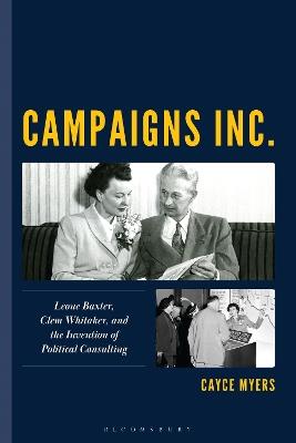 Campaigns Inc.: Leone Baxter, Clem Whitaker, and the Invention of Political Consulting - Cayce Myers - cover