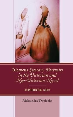 Women’s Literary Portraits in the Victorian and Neo-Victorian Novel: An Intertextual Study - Aleksandra Tryniecka - cover