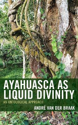 Ayahuasca as Liquid Divinity: An Ontological Approach - André van der Braak - cover