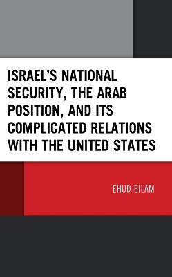 Israel’s National Security, the Arab Position, and Its Complicated Relations with the United States - Ehud Eilam - cover