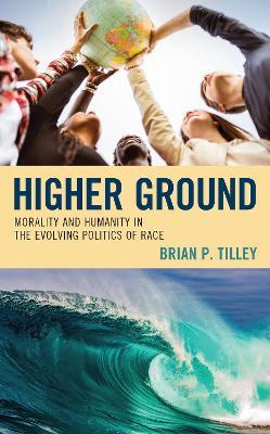 Higher Ground: Morality and Humanity in the Evolving Politics of Race - Brian P. Tilley - cover