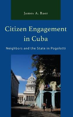 Citizen Engagement in Cuba: Neighbors and the State in Pogolotti - James a Baer - cover