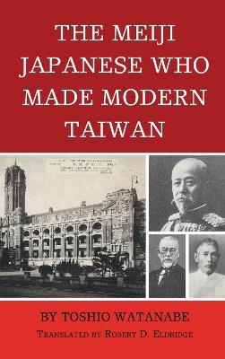 The Meiji Japanese Who Made Modern Taiwan - Toshio Watanabe - cover