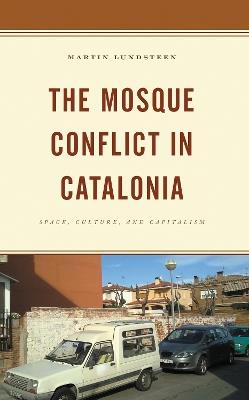 The Mosque Conflict in Catalonia: Space, Culture, and Capitalism - Martin Lundsteen - cover