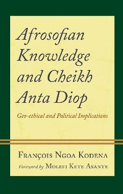 Afrosofian Knowledge and Cheikh Anta Diop: Geo-ethical and Political Implications - François Ngoa Kodena - cover