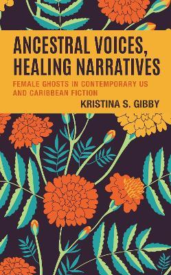 Ancestral Voices, Healing Narratives: Female Ghosts in Contemporary US and Caribbean Fiction - Kristina S. Gibby - cover