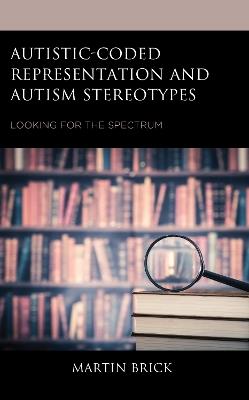 Autistic-Coded Representation and Autism Stereotypes: Looking for the Spectrum - Martin Brick - cover