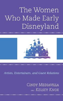 The Women Who Made Early Disneyland: Artists, Entertainers, and Guest Relations - Cindy Mediavilla,Kelsey Knox - cover