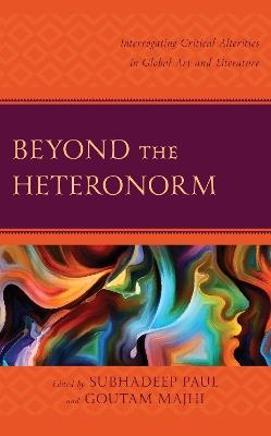 Beyond the Heteronorm: Interrogating Critical Alterities in Global Art and Literature - cover