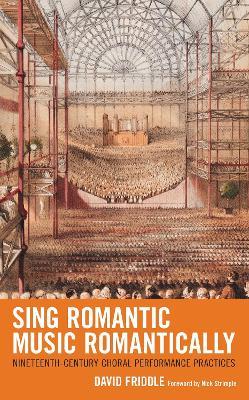 Sing Romantic Music Romantically: Nineteenth-Century Choral Performance Practices - David Friddle - cover