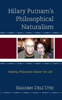 Hilary Putnam’s Philosophical Naturalism: Making Philosophy Matter for Life - Massimo Dell'Utri - cover