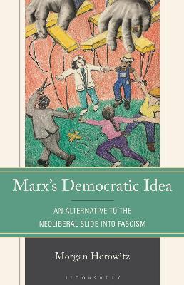 Marx’s Democratic Idea: An Alternative to the Neoliberal Slide into Fascism - Morgan Horowitz - cover