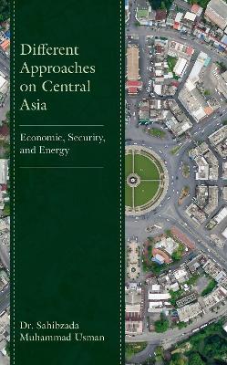 Different Approaches on Central Asia: Economic, Security, and Energy - Sahibzada Muhammad Usman - cover