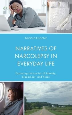 Narratives of Narcolepsy in Everyday Life: Exploring Intricacies of Identity, Sleepiness, and Place - Nicole Eugene - cover
