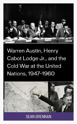 Warren Austin, Henry Cabot Lodge Jr., and the Cold War at the United Nations, 1947–1960 - Sean Brennan - cover