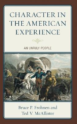 Character in the American Experience: An Unruly People - Bruce P. Frohnen,Ted V. McAllister - cover