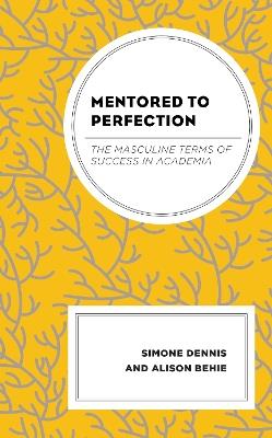 Mentored to Perfection: The Masculine Terms of Success in Academia - Simone Dennis,Alison Behie - cover
