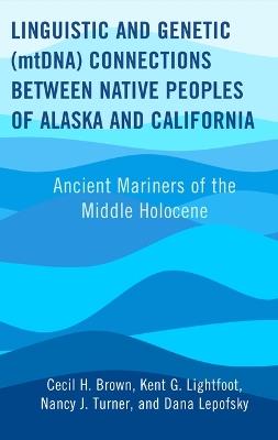 Linguistic and Genetic (mtDNA) Connections between Native Peoples of Alaska and California: Ancient Mariners of the Middle Holocene - Cecil H. Brown,Kent G. Lightfoot,Nancy J. Turner - cover