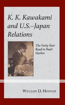 K. K. Kawakami and U.S.-Japan Relations: The Forty-Year Road to Pearl Harbor - William D. Hoover - cover