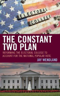 The Constant Two Plan: Reforming the Electoral College to Account for the National Popular Vote - Jay Wendland - cover