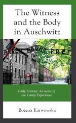 The Witness and the Body in Auschwitz: Early Literary Accounts of the Camp Experience