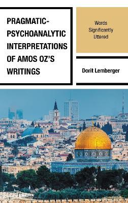 Pragmatic-Psychoanalytic Interpretations of Amos Oz's Writings: Words Significantly Uttered - Dorit Lemberger - cover