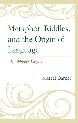 Metaphor, Riddles, and the Origin of Language: The Sphinx’s Legacy - Marcel Danesi - cover