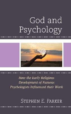 God and Psychology: How the Early Religious Development of Famous Psychologists Influenced Their Work - Stephen E Parker - cover