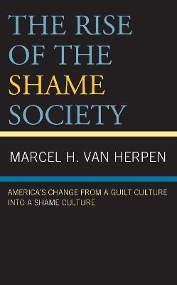 The Rise of the Shame Society: America’s Change from a Guilt Culture into a Shame Culture - Marcel H. Van Herpen - cover