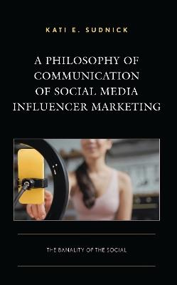 A Philosophy of Communication of Social Media Influencer Marketing: The Banality of the Social - Kati E. Sudnick - cover
