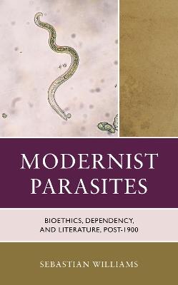 Modernist Parasites: Bioethics, Dependency, and Literature, Post-1900 - Sebastian Williams - cover
