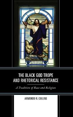 The Black God Trope and Rhetorical Resistance: A Tradition of Race and Religion - Armondo R. Collins - cover