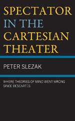 Spectator in the Cartesian Theater: Where Theories of Mind Went Wrong since Descartes