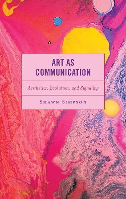 Art as Communication: Aesthetics, Evolution, and Signaling - Shawn Simpson - cover