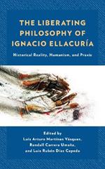 The Liberating Philosophy of Ignacio Ellacuría: Historical Reality, Humanism, and Praxis