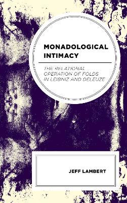 Monadological Intimacy: The Relational Operation of Folds in Leibniz and Deleuze - Jeff Lambert - cover