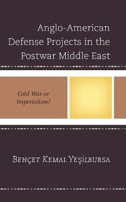 Anglo-American Defense Projects in the Postwar Middle East: Cold War or Imperialism? - Behçet Kemal Yesilbursa - cover