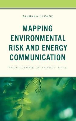 Mapping Environmental Risk and Energy Communication: Ecoculture in Energy Risk - Barbara George - cover