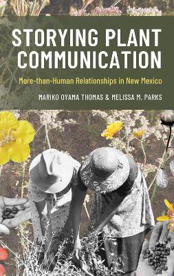 Storying Plant Communication: More-than-Human Relationships in New Mexico - Mariko Oyama Thomas,Melissa M. Parks - cover