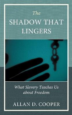 The Shadow that Lingers: What Slavery Teaches Us about Freedom - Allan D Cooper - cover
