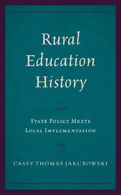 Rural Education History: State Policy Meets Local Implementation - Casey Thomas Jakubowski - cover