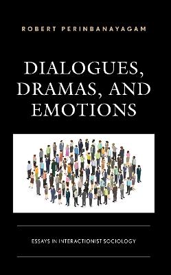 Dialogues, Dramas, and Emotions: Essays in Interactionist Sociology - Robert Perinbanayagam - cover
