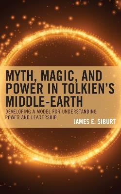 Myth, Magic, and Power in Tolkien’s Middle-earth: Developing a Model for Understanding Power and Leadership - James E. Siburt - cover