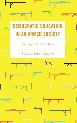 Democratic Education in an Armed Society: Learning to Live with Guns - Samantha Deane - cover